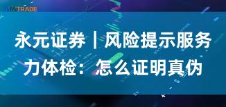 永元证券｜风险提示服务力体检：怎么证明真伪