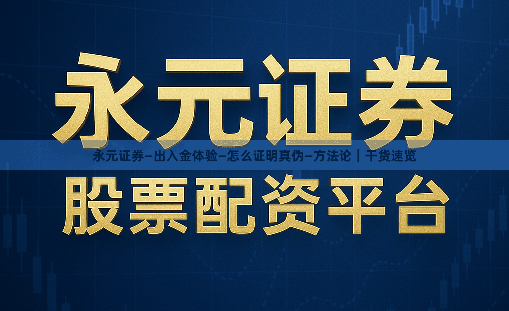 永元证券—出入金体验—怎么证明真伪—方法论｜干货速览