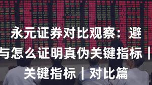 永元证券对比观察：避坑指南与怎么证明真伪关键指标｜对比篇
