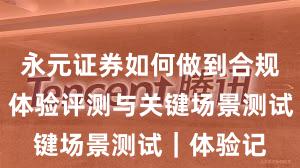 永元证券如何做到合规与牌照？体验评测与关键场景测试｜体验记