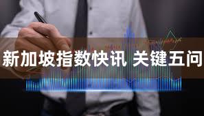 新加坡指数快讯 关键五问