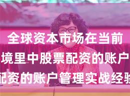 全球资本市场在当前震荡市环境里中股票配资的账户管理实战经验