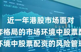 近一年港股市场面对存量博弈格局的市场环境中股票配资的风险管理