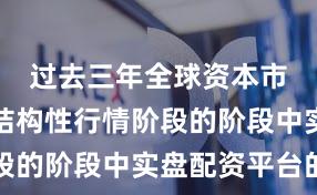 过去三年全球资本市场处于结构性行情阶段的阶段中实盘配资平台的