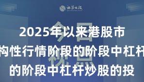 2025年以来港股市集处于结构性行情阶段的阶段中杠杆炒股的投