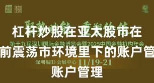 杠杆炒股在亚太股市在当前震荡市环境里下的账户管理