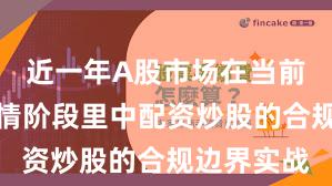 近一年A股市场在当前结构性行情阶段里中配资炒股的合规边界实战
