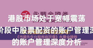 港股市场处于宽幅震荡周期的阶段中股票配资的账户管理深度分析