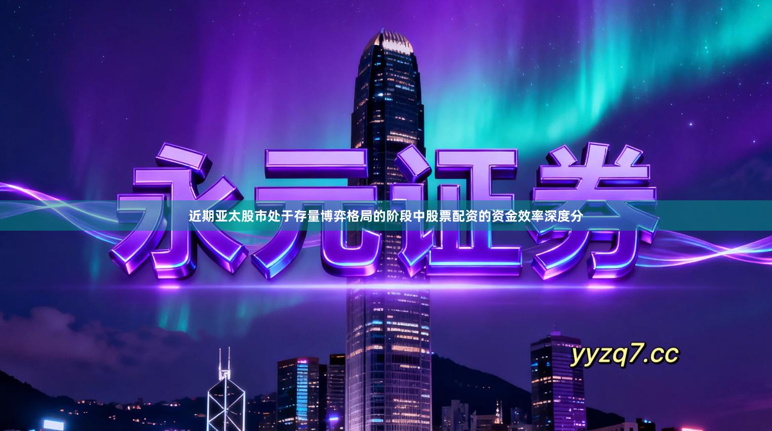 近期亚太股市处于存量博弈格局的阶段中股票配资的资金效率深度分