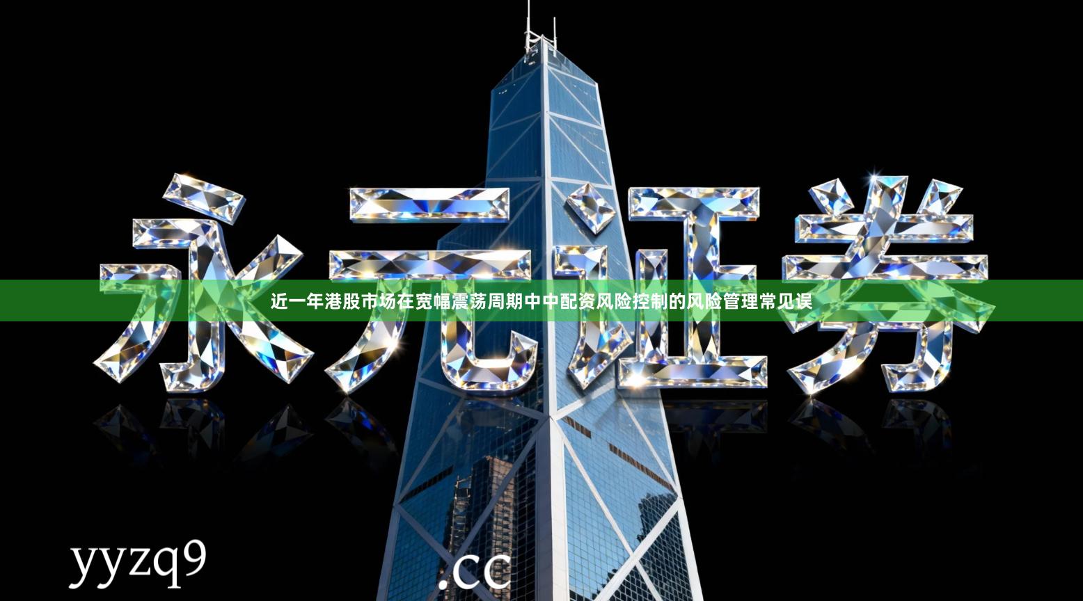 近一年港股市场在宽幅震荡周期中中配资风险控制的风险管理常见误