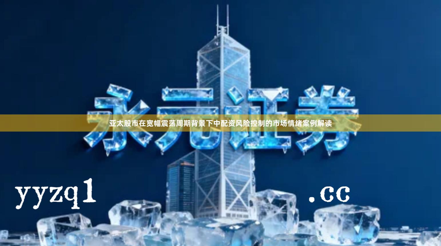 亚太股市在宽幅震荡周期背景下中配资风险控制的市场情绪案例解读