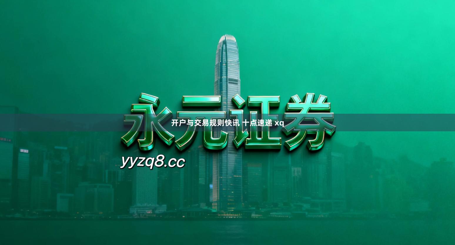 开户与交易规则快讯 十点速递 xq