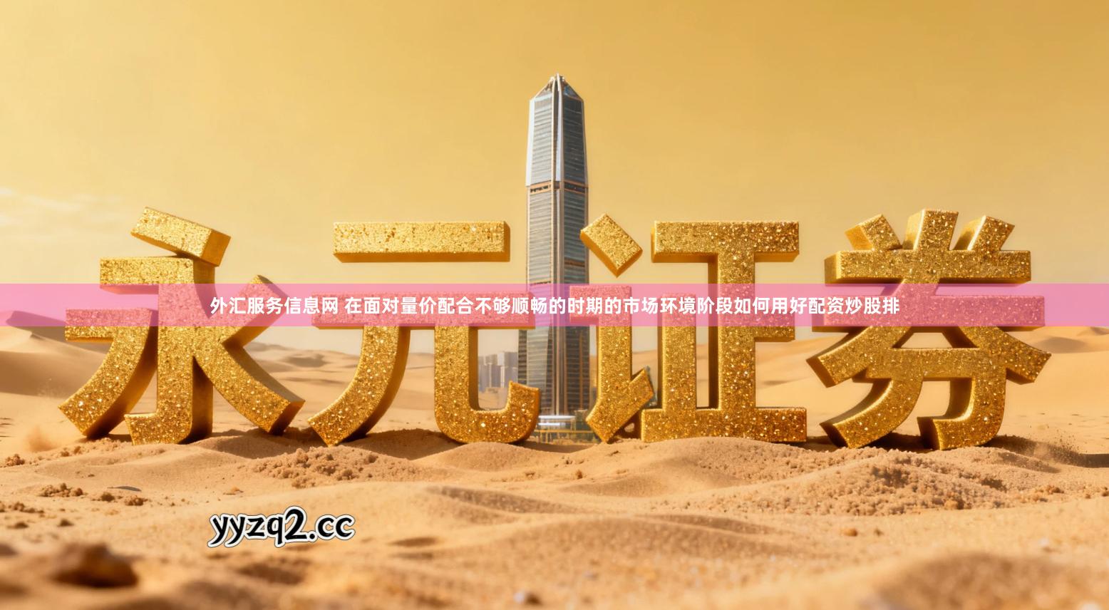 外汇服务信息网 在面对量价配合不够顺畅的时期的市场环境阶段如何用好配资炒股排