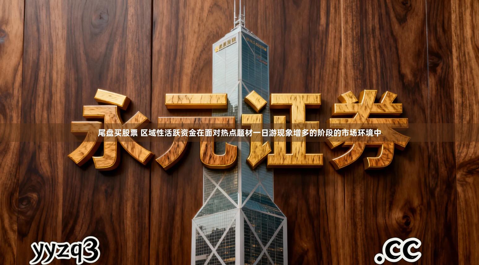 尾盘买股票 区域性活跃资金在面对热点题材一日游现象增多的阶段的市场环境中