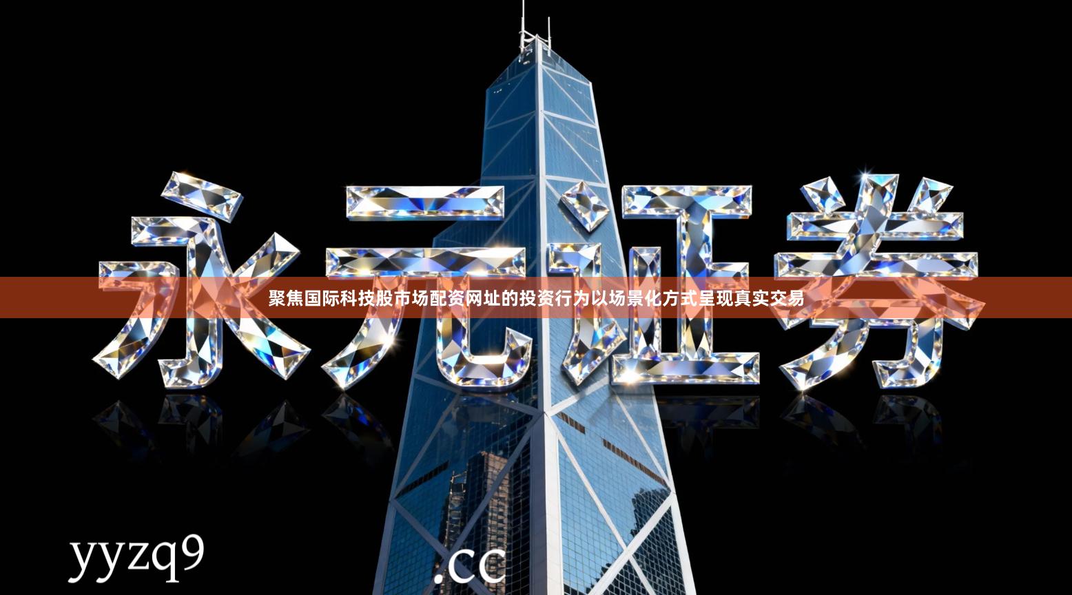 聚焦国际科技股市场配资网址的投资行为以场景化方式呈现真实交易