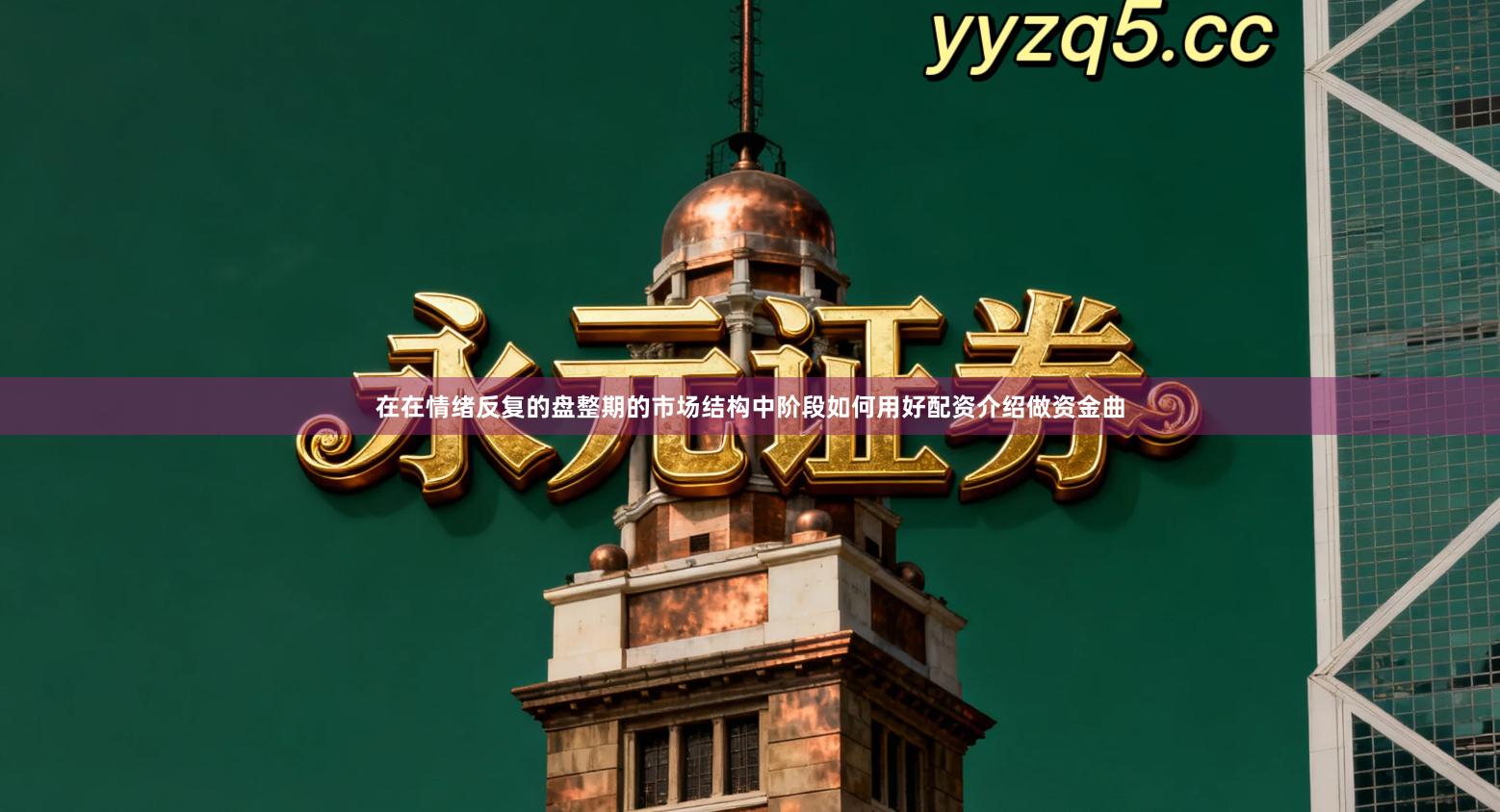 在在情绪反复的盘整期的市场结构中阶段如何用好配资介绍做资金曲