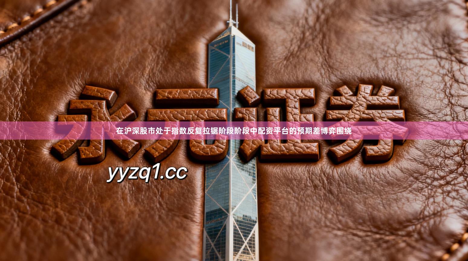 在沪深股市处于指数反复拉锯阶段阶段中配资平台的预期差博弈围绕