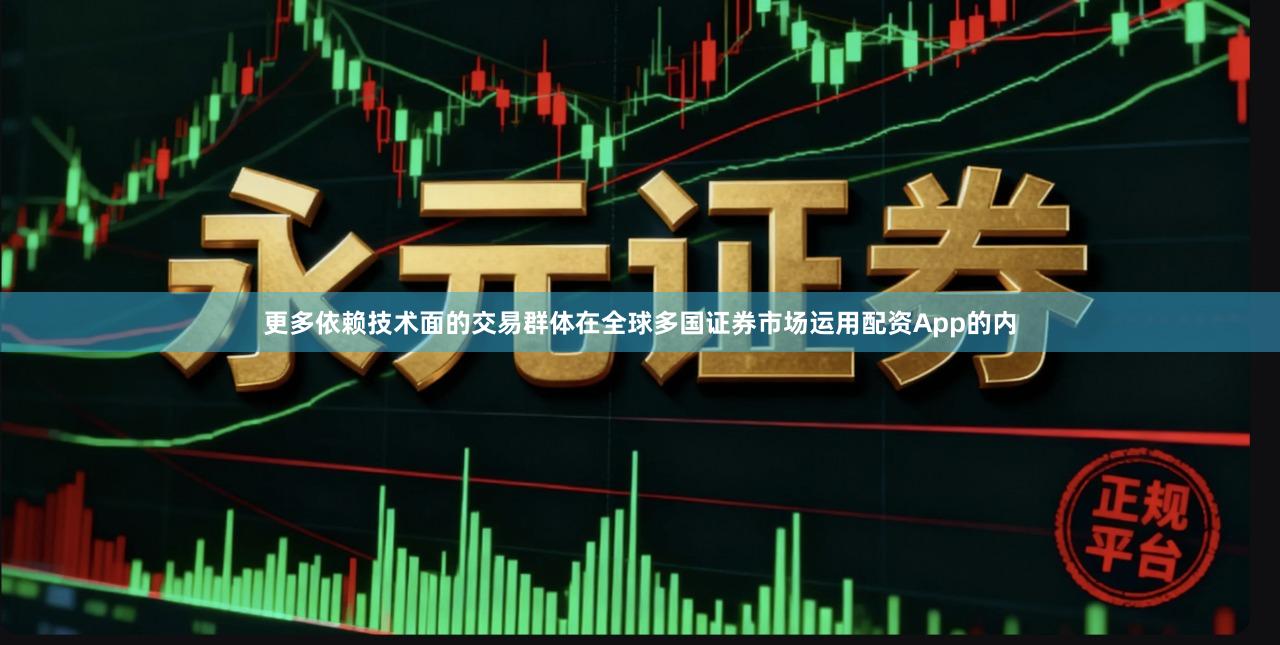 更多依赖技术面的交易群体在全球多国证券市场运用配资App的内