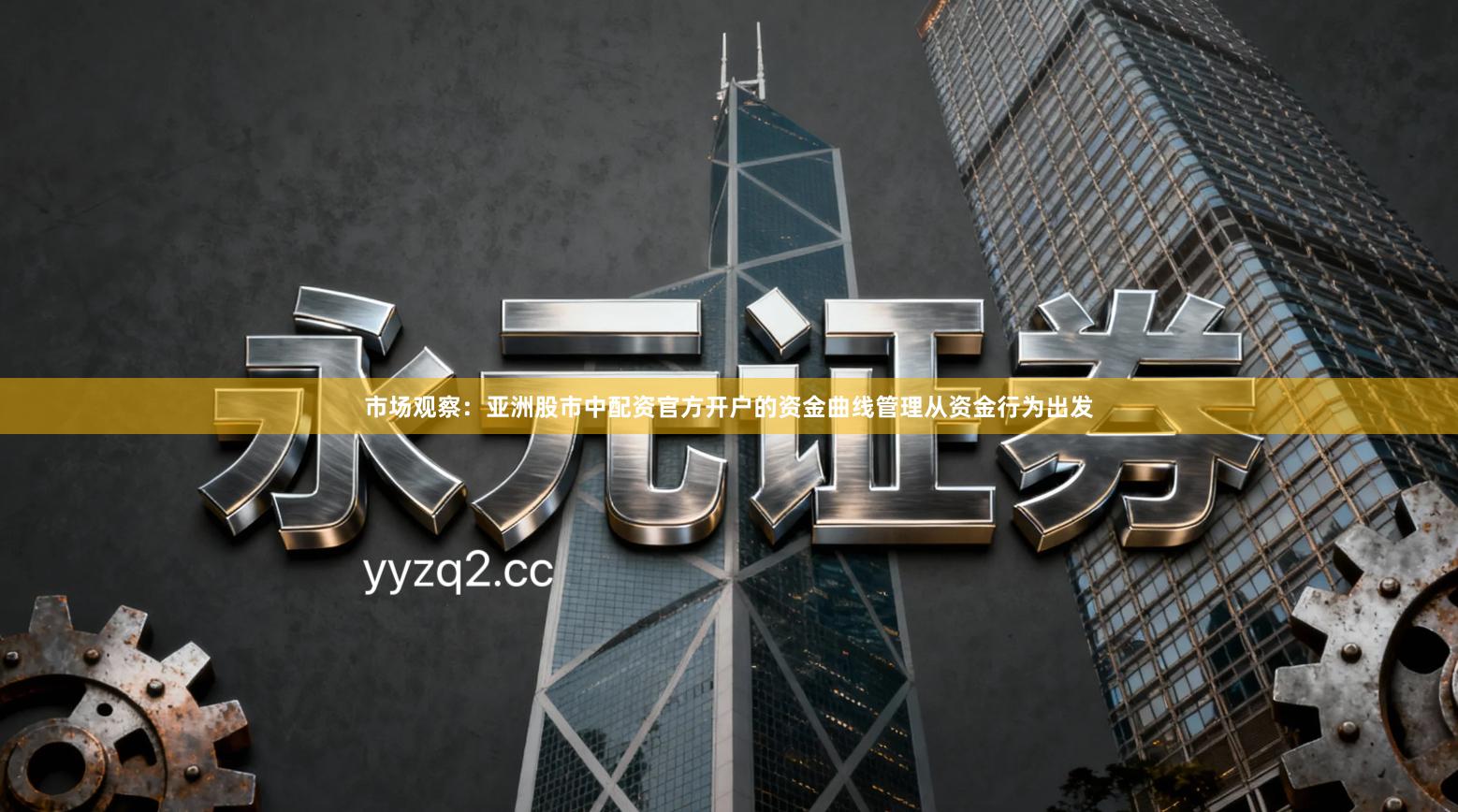 市场观察：亚洲股市中配资官方开户的资金曲线管理从资金行为出发