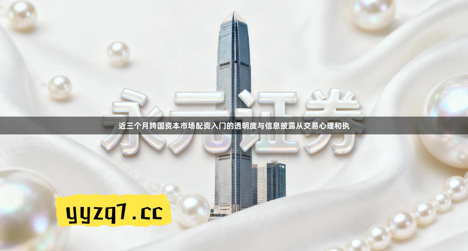 近三个月跨国资本市场配资入门的透明度与信息披露从交易心理和执
