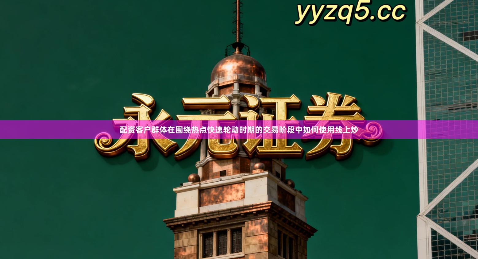 配资客户群体在围绕热点快速轮动时期的交易阶段中如何使用线上炒