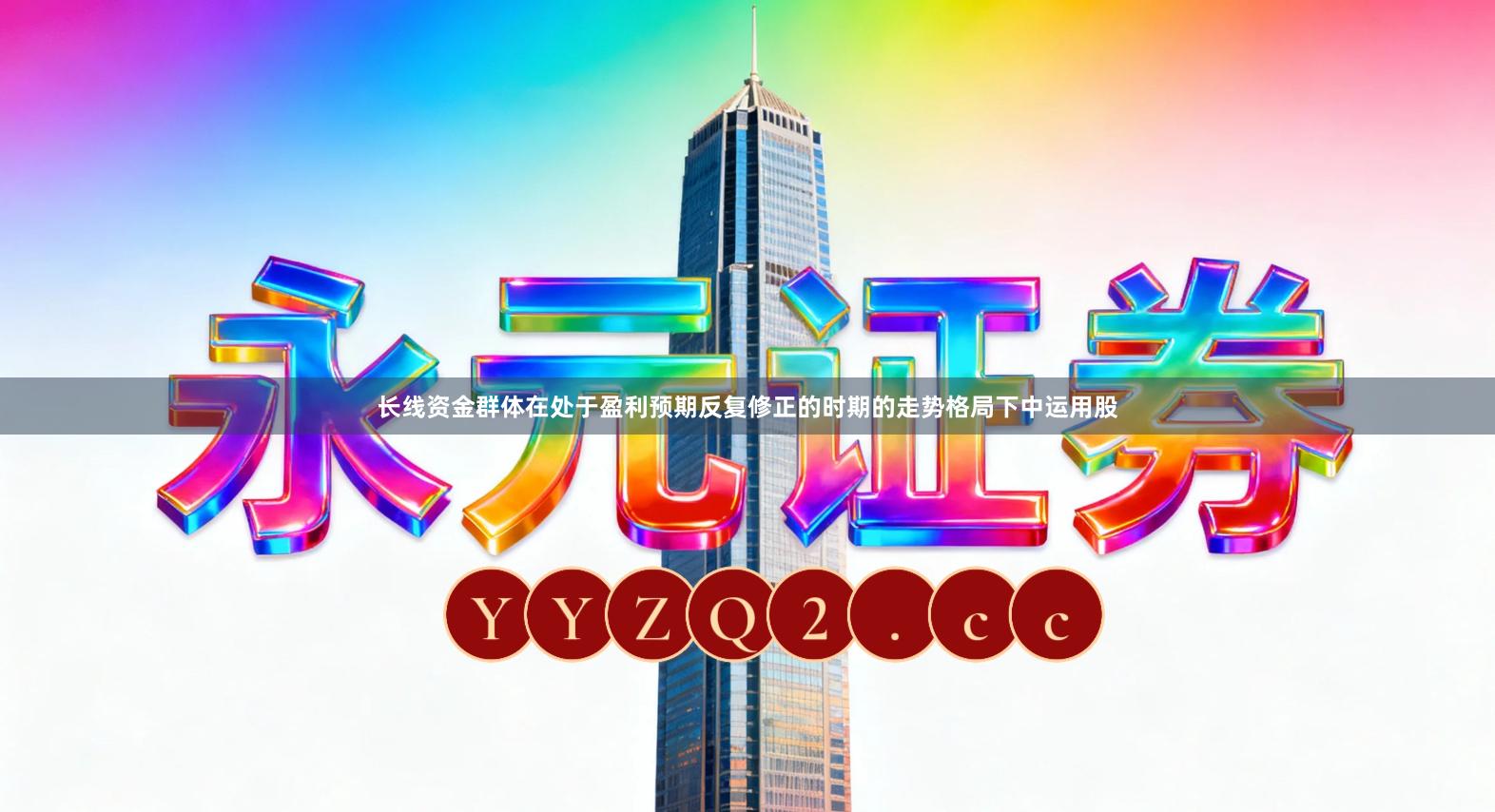 长线资金群体在处于盈利预期反复修正的时期的走势格局下中运用股