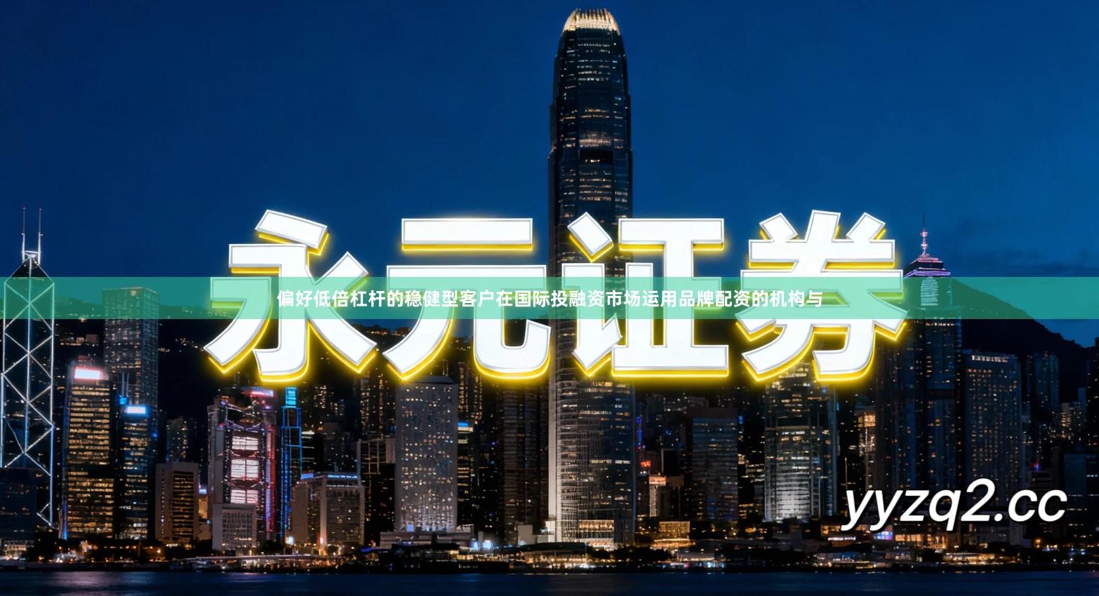 偏好低倍杠杆的稳健型客户在国际投融资市场运用品牌配资的机构与