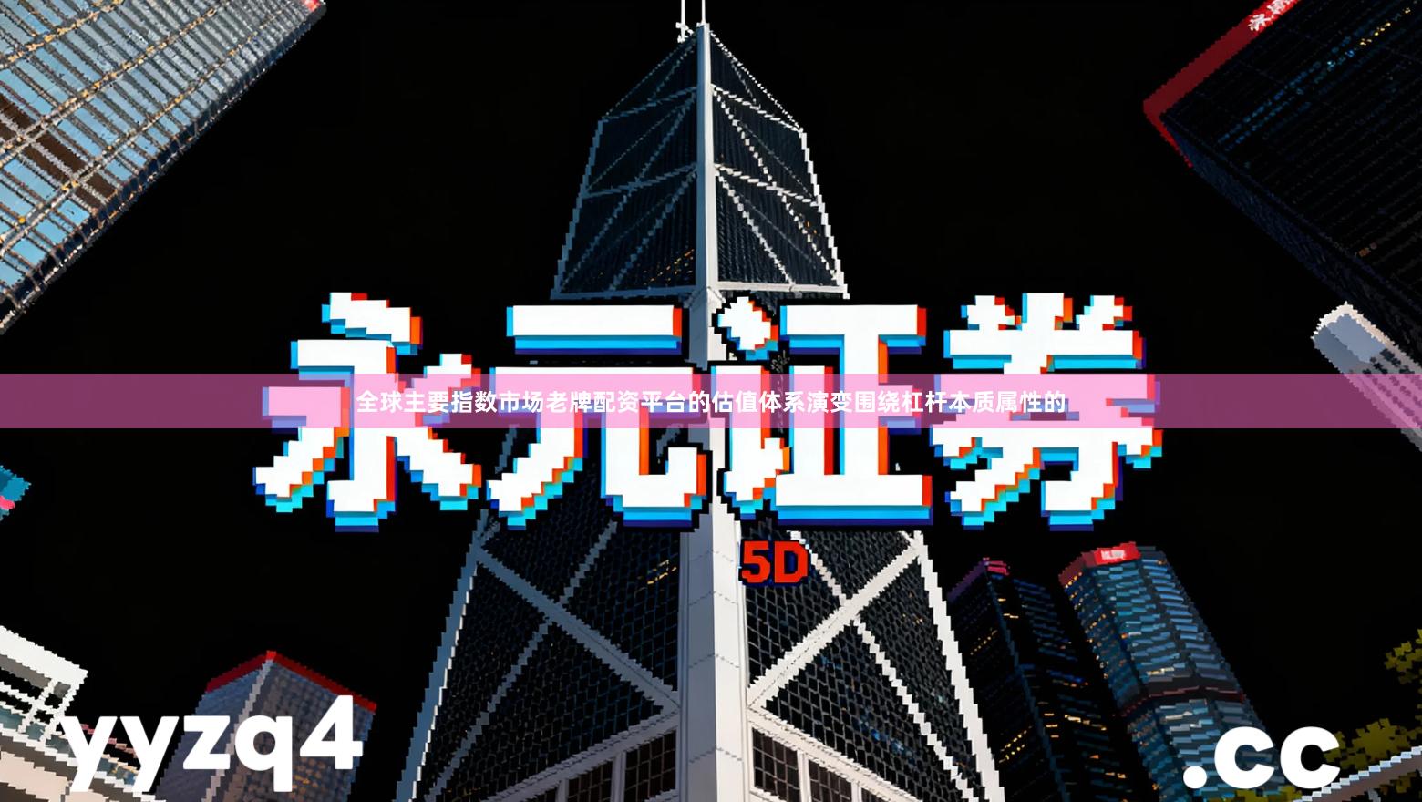 全球主要指数市场老牌配资平台的估值体系演变围绕杠杆本质属性的