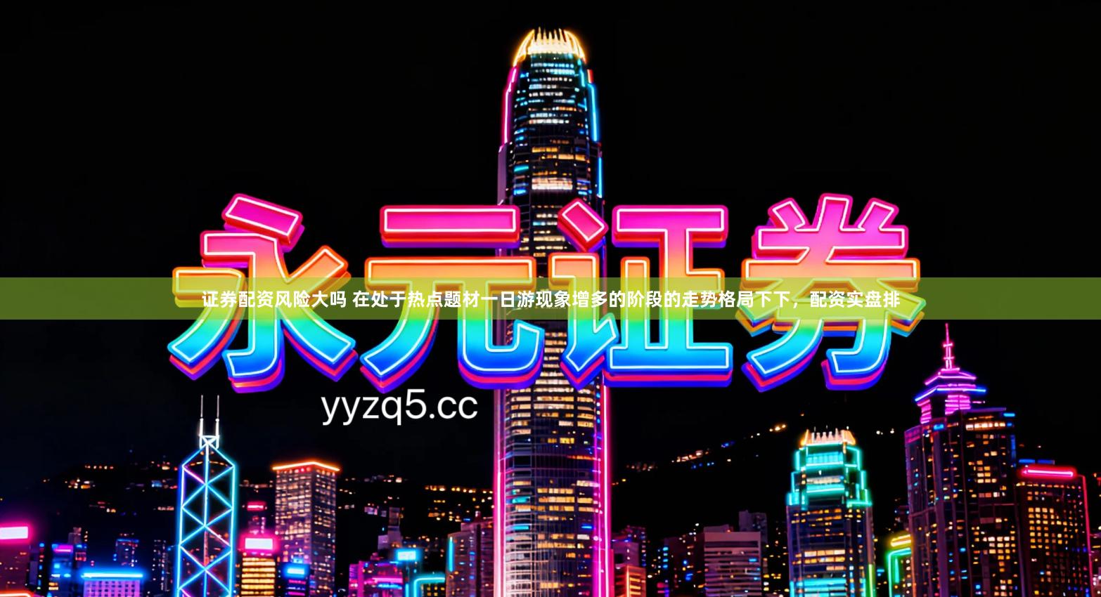 证券配资风险大吗 在处于热点题材一日游现象增多的阶段的走势格局下下，配资实盘排