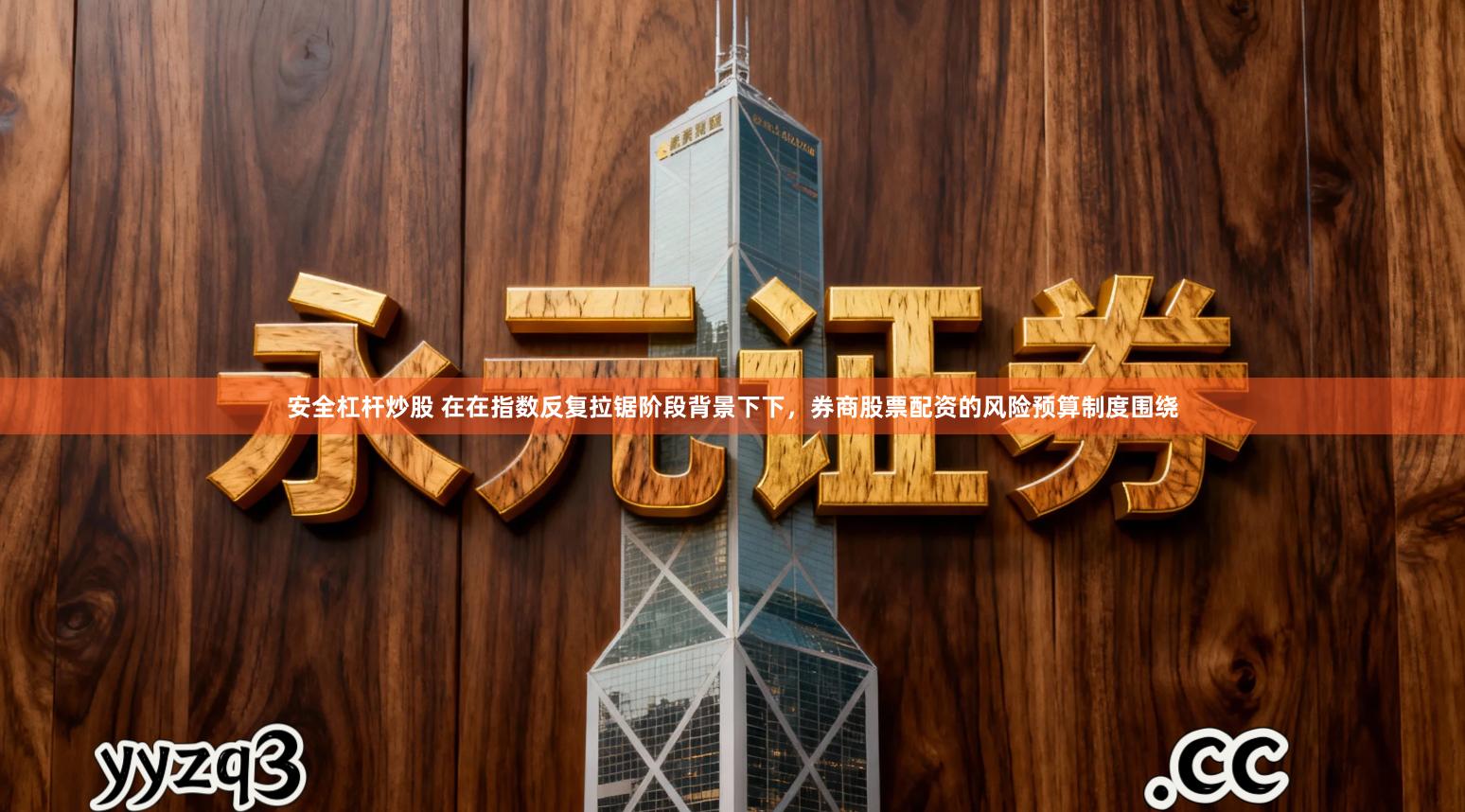 安全杠杆炒股 在在指数反复拉锯阶段背景下下，券商股票配资的风险预算制度围绕